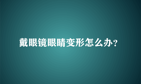 戴眼镜眼睛变形怎么办？