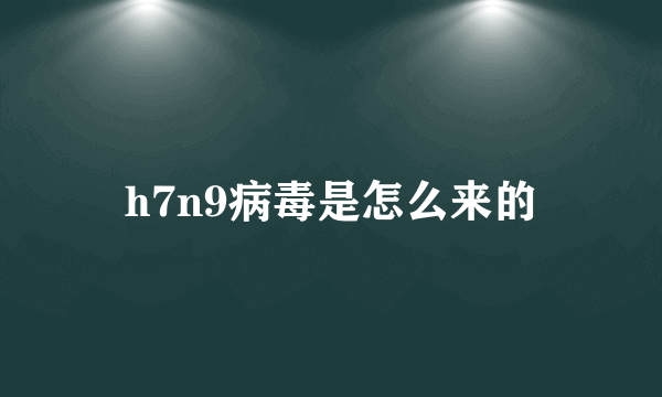 h7n9病毒是怎么来的