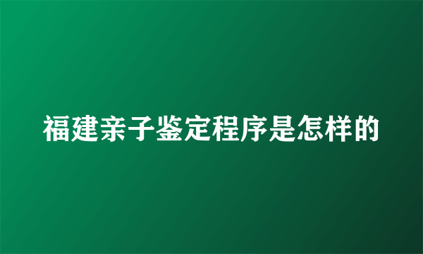 福建亲子鉴定程序是怎样的