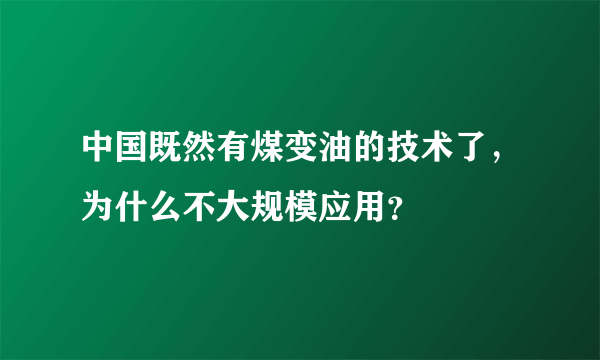 中国既然有煤变油的技术了，为什么不大规模应用？