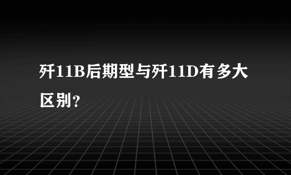 歼11B后期型与歼11D有多大区别？