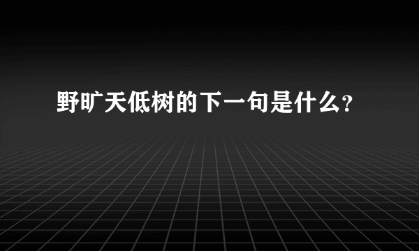 野旷天低树的下一句是什么？