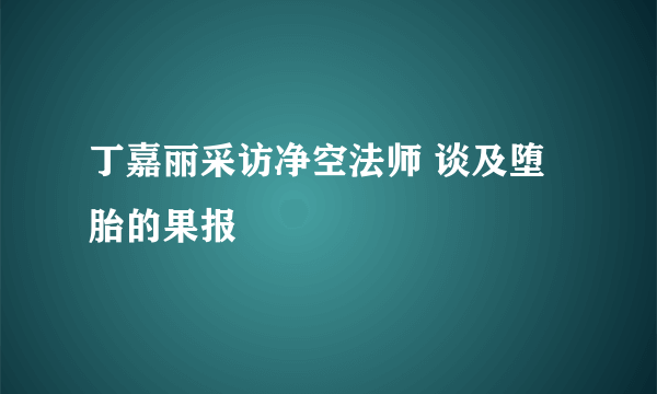 丁嘉丽采访净空法师 谈及堕胎的果报