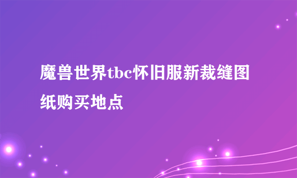 魔兽世界tbc怀旧服新裁缝图纸购买地点