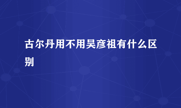 古尔丹用不用吴彦祖有什么区别