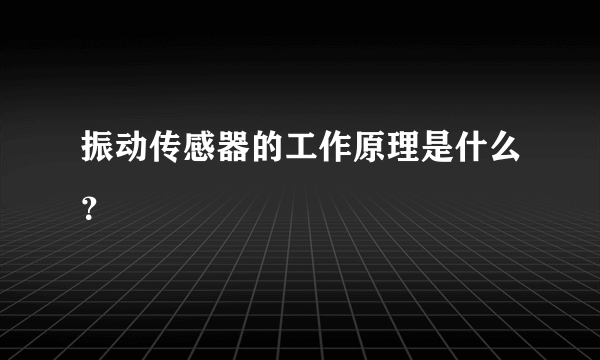 振动传感器的工作原理是什么？