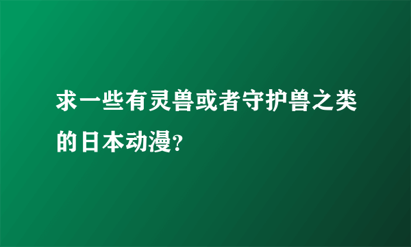 求一些有灵兽或者守护兽之类的日本动漫？