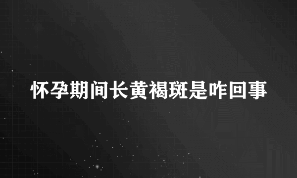 怀孕期间长黄褐斑是咋回事