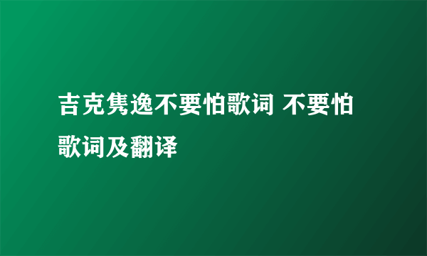 吉克隽逸不要怕歌词 不要怕歌词及翻译