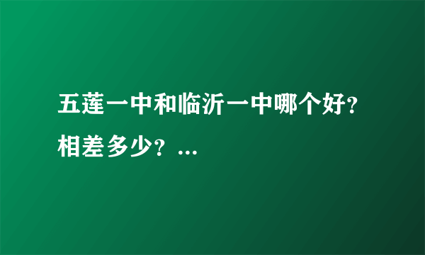 五莲一中和临沂一中哪个好？相差多少？...