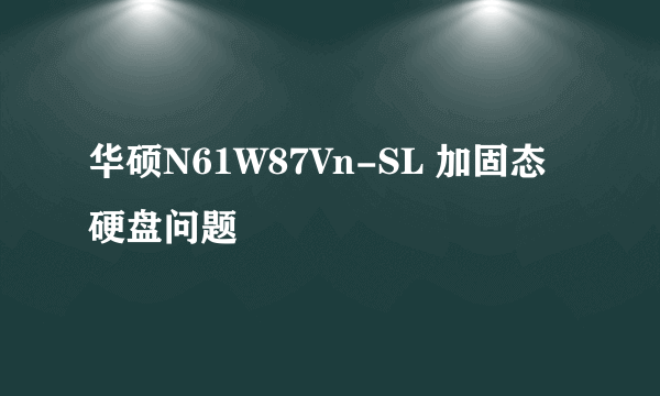 华硕N61W87Vn-SL 加固态硬盘问题