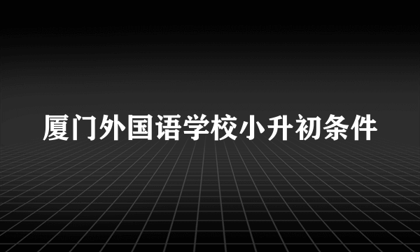 厦门外国语学校小升初条件