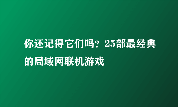 你还记得它们吗？25部最经典的局域网联机游戏