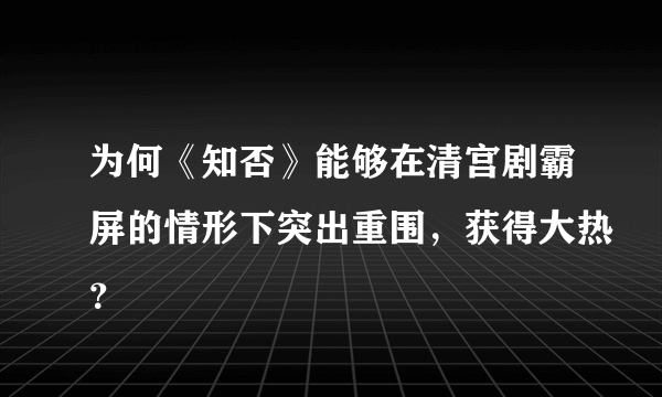 为何《知否》能够在清宫剧霸屏的情形下突出重围，获得大热？