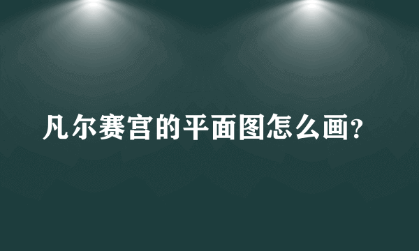 凡尔赛宫的平面图怎么画？