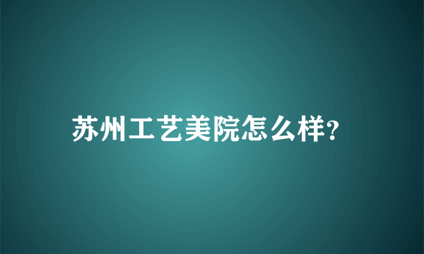 苏州工艺美院怎么样？