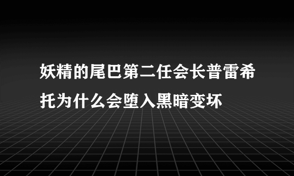 妖精的尾巴第二任会长普雷希托为什么会堕入黑暗变坏