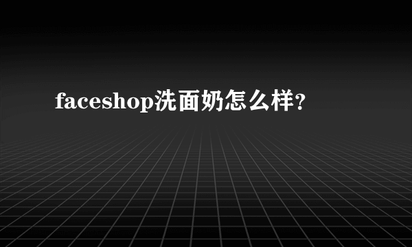 faceshop洗面奶怎么样？