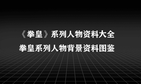 《拳皇》系列人物资料大全 拳皇系列人物背景资料图鉴