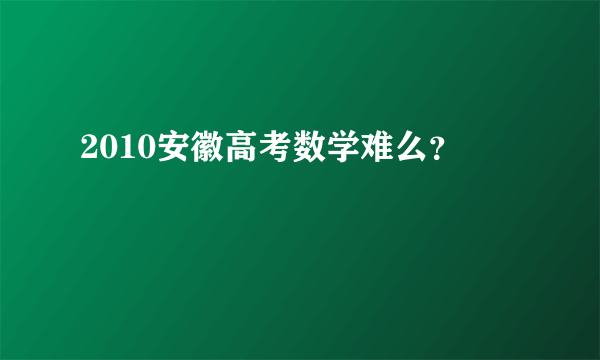 2010安徽高考数学难么？