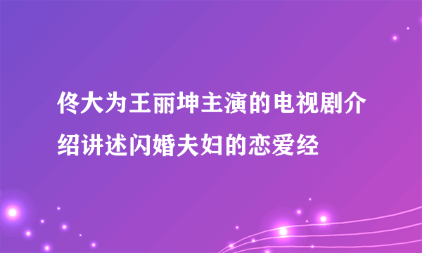 佟大为王丽坤主演的电视剧介绍讲述闪婚夫妇的恋爱经