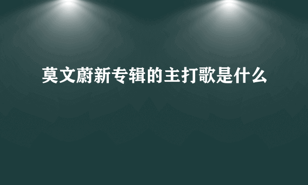 莫文蔚新专辑的主打歌是什么