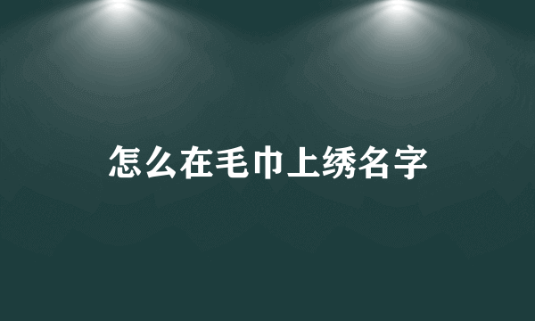 怎么在毛巾上绣名字