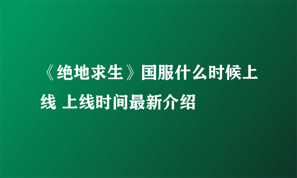 《绝地求生》国服什么时候上线 上线时间最新介绍