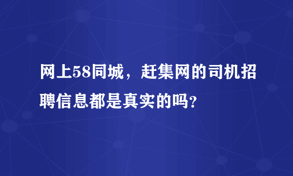 网上58同城，赶集网的司机招聘信息都是真实的吗？