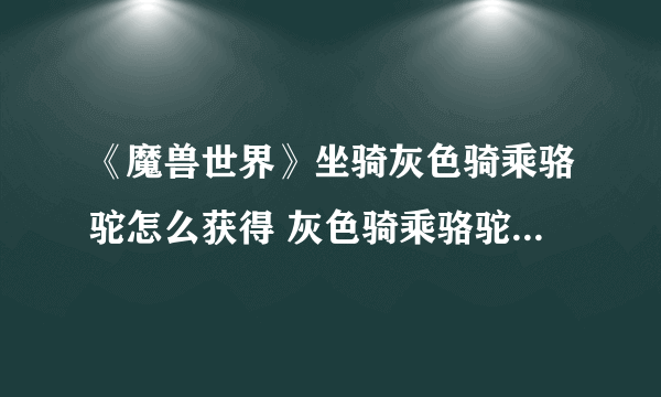 《魔兽世界》坐骑灰色骑乘骆驼怎么获得 灰色骑乘骆驼获得方法