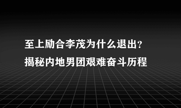 至上励合李茂为什么退出？ 揭秘内地男团艰难奋斗历程