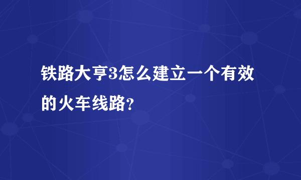 铁路大亨3怎么建立一个有效的火车线路？