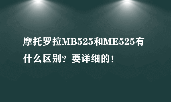 摩托罗拉MB525和ME525有什么区别？要详细的！