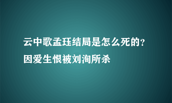 云中歌孟珏结局是怎么死的？因爱生恨被刘洵所杀