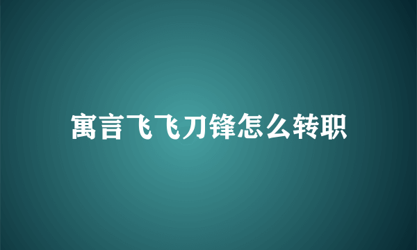 寓言飞飞刀锋怎么转职