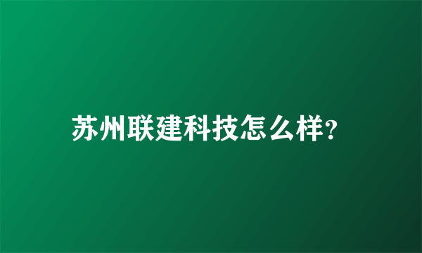 苏州联建科技怎么样？