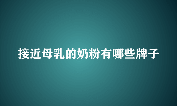 接近母乳的奶粉有哪些牌子