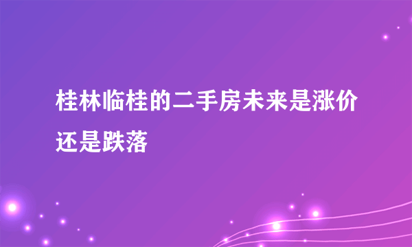 桂林临桂的二手房未来是涨价还是跌落