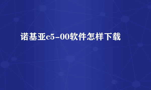 诺基亚c5-00软件怎样下载