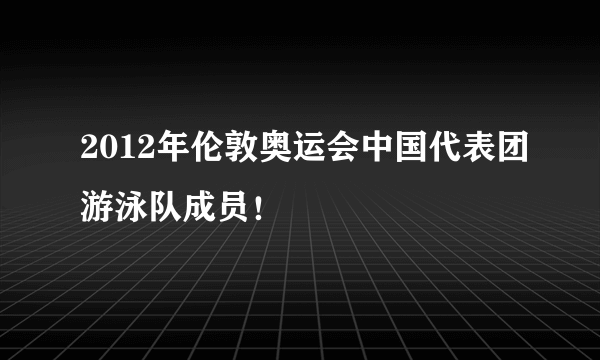 2012年伦敦奥运会中国代表团游泳队成员！