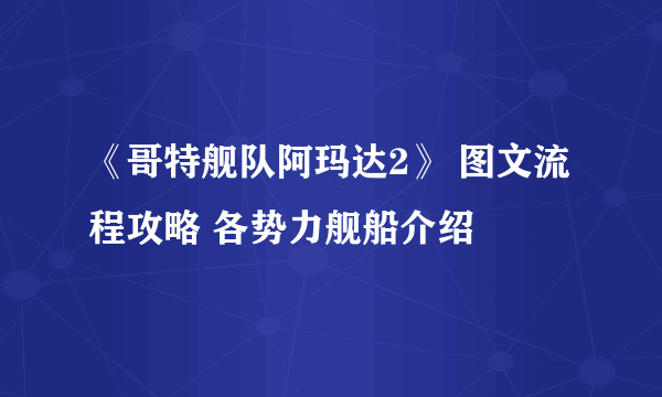 《哥特舰队阿玛达2》 图文流程攻略 各势力舰船介绍