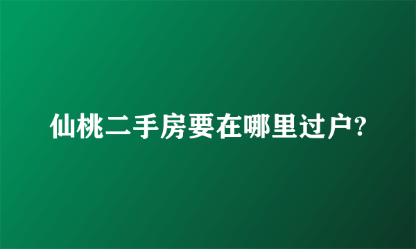 仙桃二手房要在哪里过户?