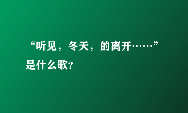 “听见，冬天，的离开……”是什么歌？