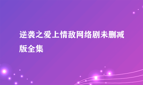 逆袭之爱上情敌网络剧未删减版全集