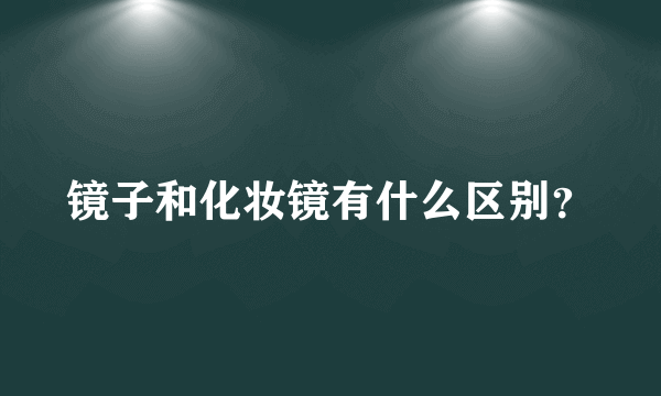 镜子和化妆镜有什么区别？