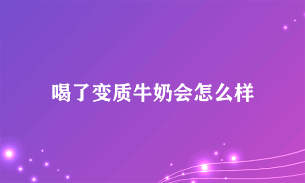 喝了变质牛奶会怎么样