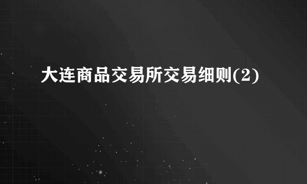 大连商品交易所交易细则(2)