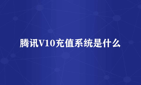 腾讯V10充值系统是什么