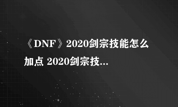 《DNF》2020剑宗技能怎么加点 2020剑宗技能加点推荐