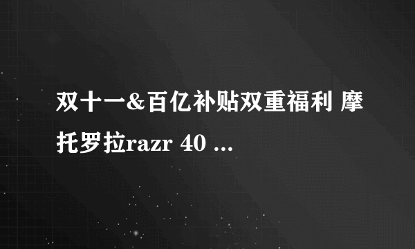 双十一&百亿补贴双重福利 摩托罗拉razr 40 Ultra折叠旗舰低至4949元